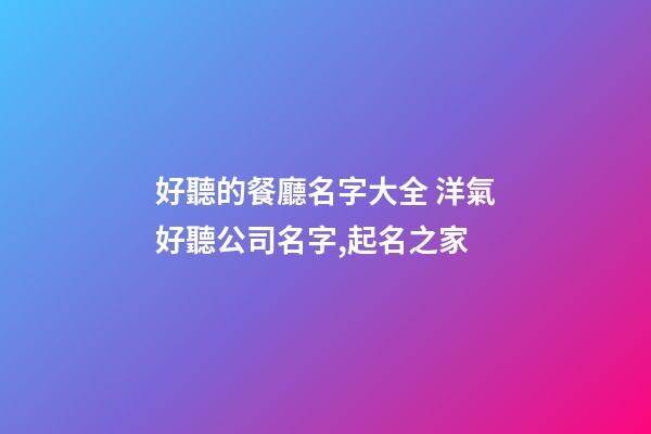 好聽的餐廳名字大全 洋氣好聽公司名字,起名之家-第1張-公司起名-玄機派